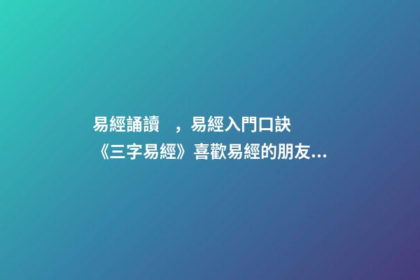 易經誦讀，易經入門口訣《三字易經》喜歡易經的朋友可收藏